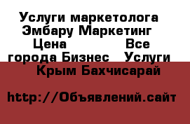 Услуги маркетолога. Эмбару Маркетинг › Цена ­ 15 000 - Все города Бизнес » Услуги   . Крым,Бахчисарай